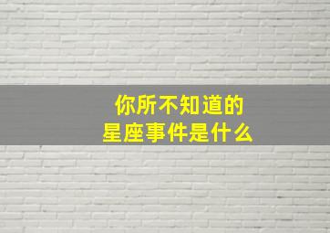 你所不知道的星座事件是什么,你不知道的星座秘密