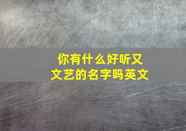 你有什么好听又文艺的名字吗英文,文艺范英文名