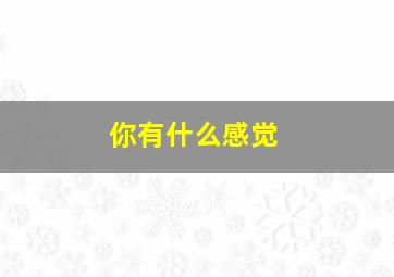 你有什么感觉,你有什么感受作文