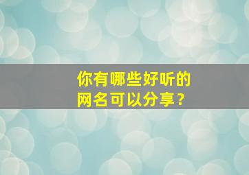 你有哪些好听的网名可以分享？,有哪些好听的网名呢