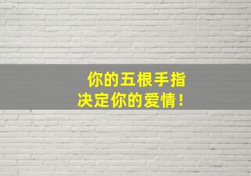 你的五根手指决定你的爱情！,五根手指的含义是什么