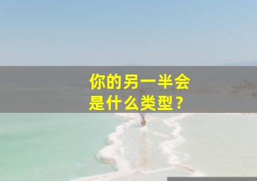 你的另一半会是什么类型？,你的另一半怎么说