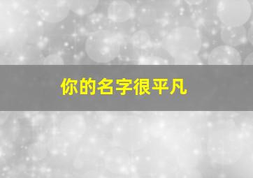 你的名字很平凡,你的名字觉得一般