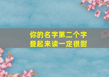 你的名字第二个字叠起来读一定很甜,你的名字的第二笔是什么