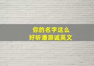 你的名字这么好听潘灏诚英文,你的名字的英文名