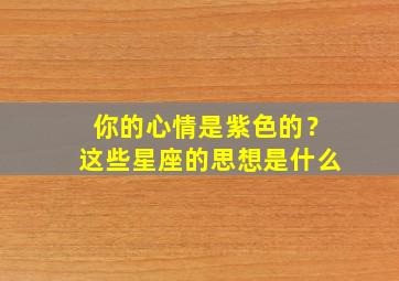 你的心情是紫色的？这些星座的思想是什么