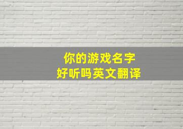 你的游戏名字好听吗英文翻译