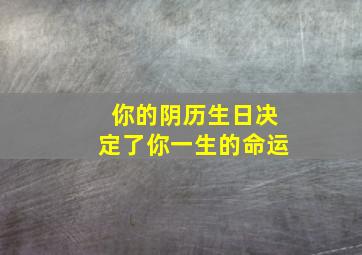 你的阴历生日决定了你一生的命运