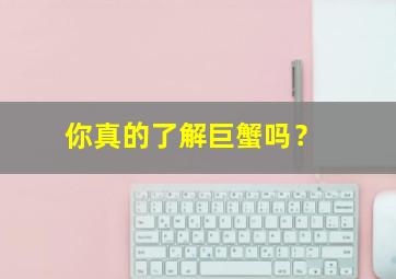 你真的了解巨蟹吗？