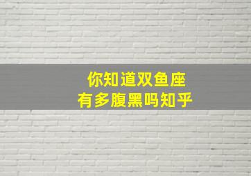 你知道双鱼座有多腹黑吗知乎,双鱼座是不是表面单纯背后却心机最深的星座