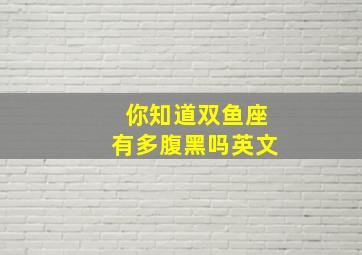 你知道双鱼座有多腹黑吗英文,十二星座中谁最腹黑