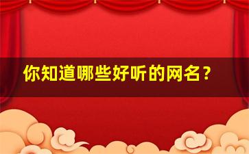 你知道哪些好听的网名？,有哪一些好听的网名