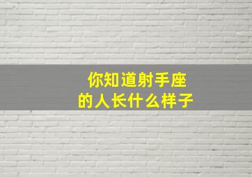 你知道射手座的人长什么样子,射手座长什么样子图片 星座