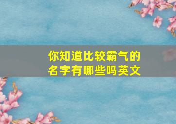 你知道比较霸气的名字有哪些吗英文,霸气的名称英文