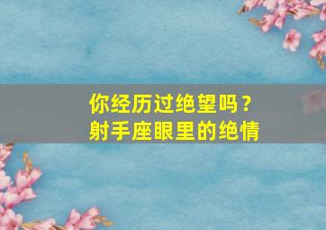 你经历过绝望吗？射手座眼里的绝情