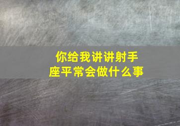 你给我讲讲射手座平常会做什么事