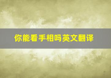 你能看手相吗英文翻译,你能看手相吗英文翻译怎么说