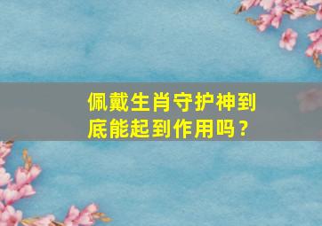 佩戴生肖守护神到底能起到作用吗？