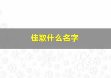 佳取什么名字,佳字取名洋气