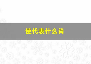 使代表什么肖,使字是什么生肖