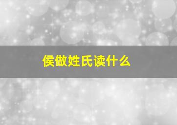 侯做姓氏读什么,侯作为姓氏读什么