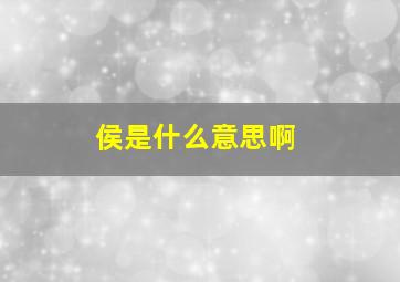 侯是什么意思啊,侯字的意思侯是什么意思