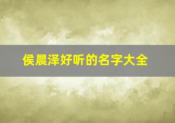 侯晨泽好听的名字大全,侯晨阳名字解析