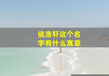 侯浩轩这个名字有什么寓意,侯浩宇名字寓意