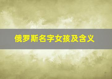 俄罗斯名字女孩及含义,俄罗斯女孩名字什么样的好听