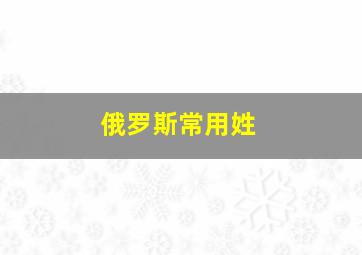 俄罗斯常用姓,关于俄罗斯姓氏