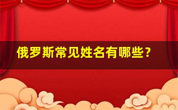 俄罗斯常见姓名有哪些？,俄罗斯姓名包括三部分