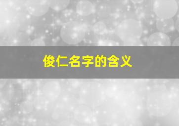 俊仁名字的含义,名字俊字的含义