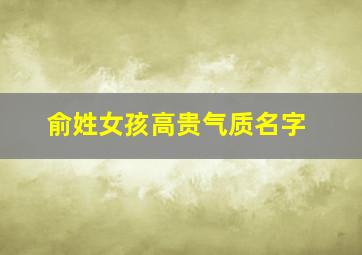 俞姓女孩高贵气质名字,女孩子姓俞取什么名字