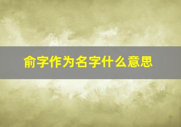 俞字作为名字什么意思,俞用在名字中的寓意