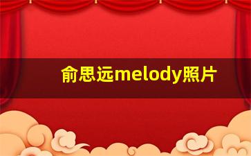 俞思远melody照片,俞思远出生日期