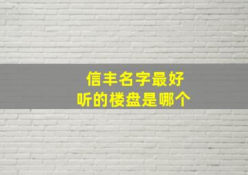 信丰名字最好听的楼盘是哪个,信丰新开盘的楼房