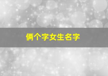 俩个字女生名字,两个字女生名字有气质