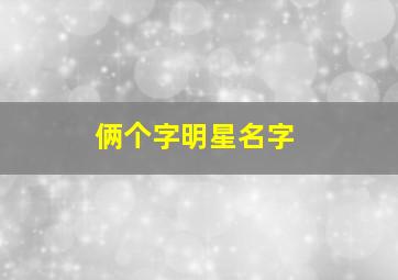 俩个字明星名字,两个字明星的名字大全