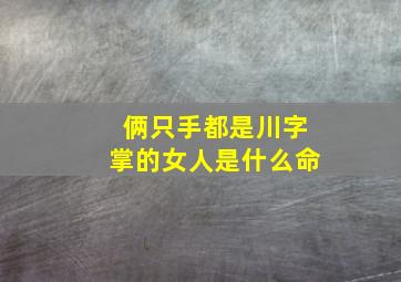 俩只手都是川字掌的女人是什么命,两个手都是川字纹的人有什么命运