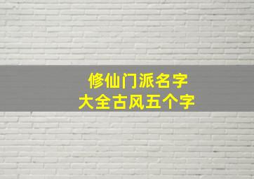 修仙门派名字大全古风五个字,修仙门派名字大全古风五个字女生