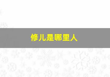 修儿是哪里人,修勾儿是谁说的