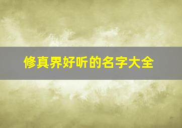 修真界好听的名字大全,好听的修真者名字