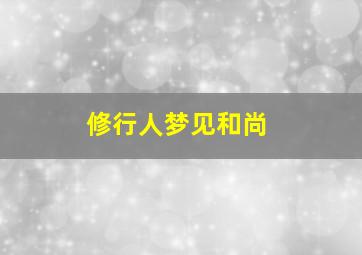 修行人梦见和尚,修行人梦见和尚师父