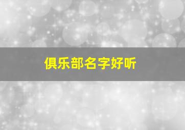 俱乐部名字好听,俱乐部名字好听游戏