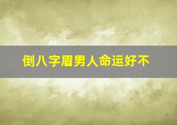 倒八字眉男人命运好不,倒八字眉的人是什么性格