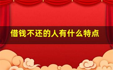 借钱不还的人有什么特点,借钱不还的人到底是怎么想的