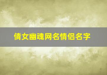 倩女幽魂网名情侣名字,适合倩女幽魂的网名