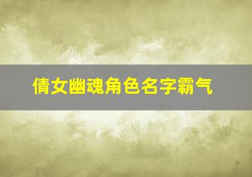 倩女幽魂角色名字霸气,倩女幽魂角色名称