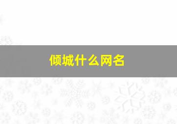 倾城什么网名,倾城什么名字好听