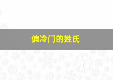 偏冷门的姓氏,惊艳又冷门的姓氏